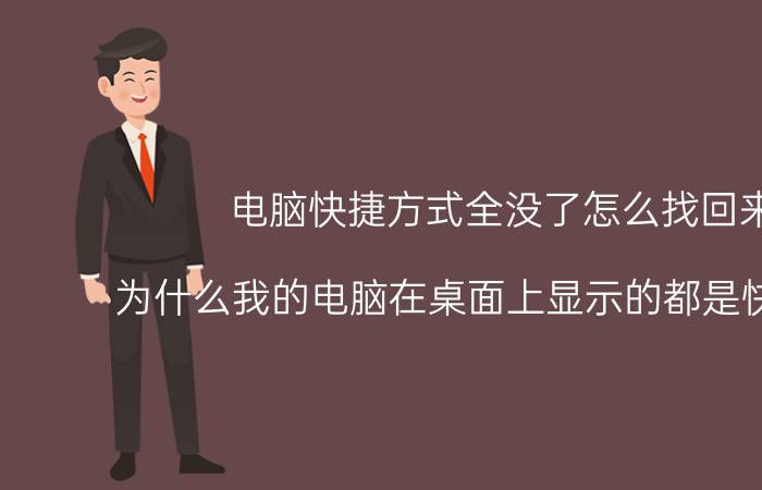 电脑快捷方式全没了怎么找回来 为什么我的电脑在桌面上显示的都是快捷方式？